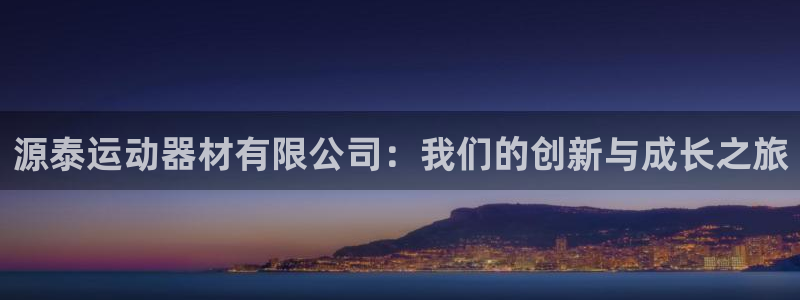 征途国际平台注册:源泰运动器材有限公司:我们的创新与成长之旅